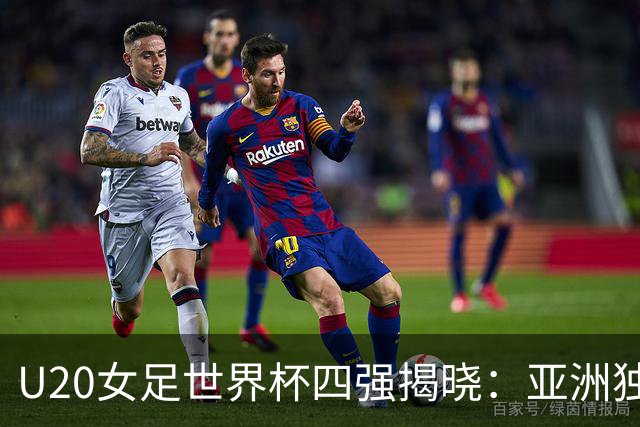 U20女足世界杯四强揭晓：亚洲独苗奋战 西班牙剑指新王冠！